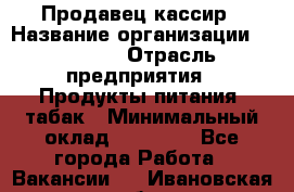 Продавец-кассир › Название организации ­ Prisma › Отрасль предприятия ­ Продукты питания, табак › Минимальный оклад ­ 23 000 - Все города Работа » Вакансии   . Ивановская обл.